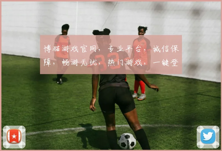博猫游戏官网，专业平台，诚信保障，畅游无忧，热门游戏，一键登录，体验最佳。