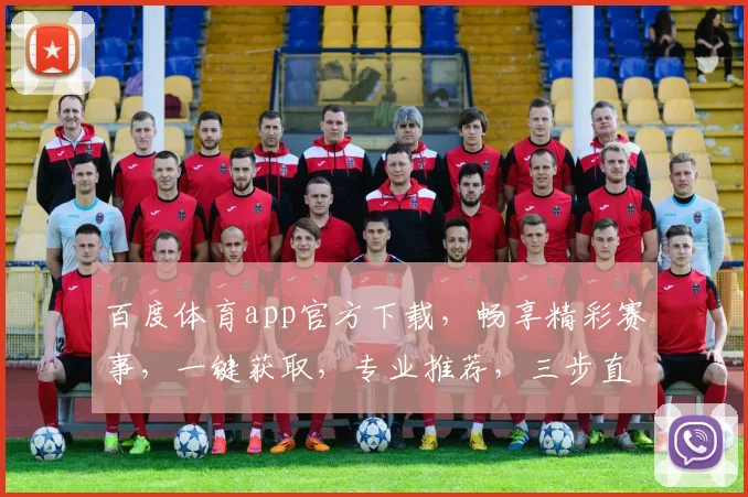 百度体育app官方下载，畅享精彩赛事，一键获取，专业推荐，三步直达，必备神器