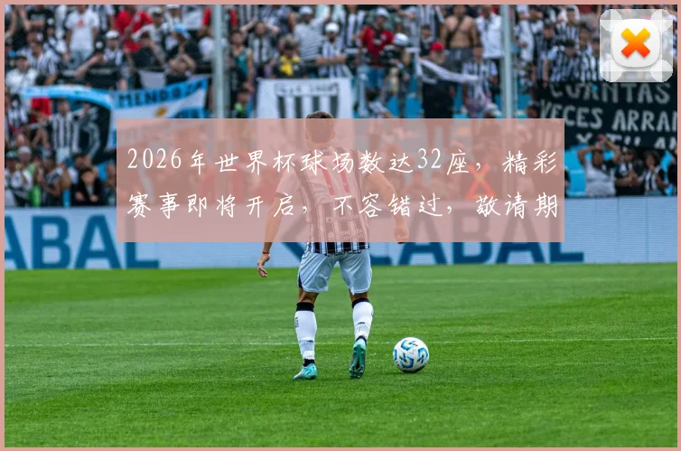 2026年世界杯球场数达32座，精彩赛事即将开启，不容错过，敬请期待