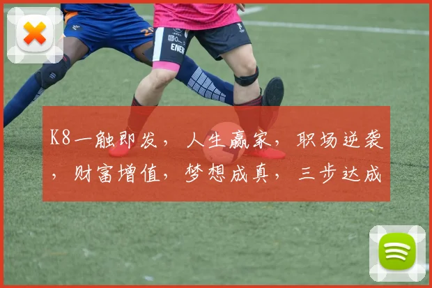 K8一触即发，人生赢家，职场逆袭，财富增值，梦想成真，三步达成