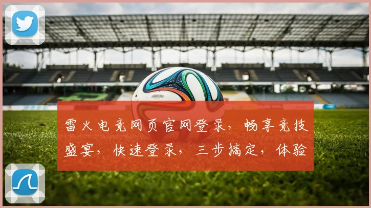 雷火电竞网页官网登录，畅享竞技盛宴，快速登录，三步搞定，体验非凡