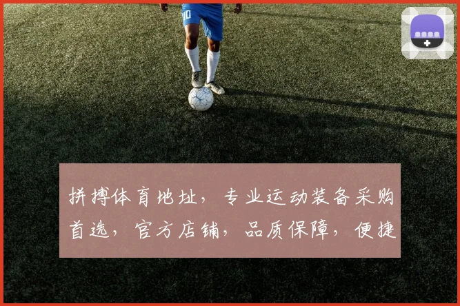 拼搏体育地址，专业运动装备采购首选，官方店铺，品质保障，便捷购物体验，两店同享。